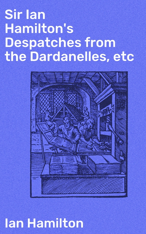 Sir Ian Hamilton's Despatches from the Dardanelles, etc - Ian Hamilton