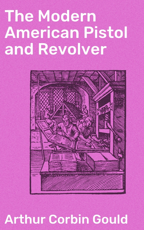 The Modern American Pistol and Revolver - Arthur Corbin Gould