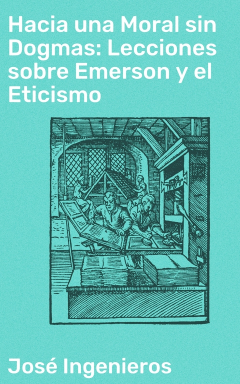 Hacia una Moral sin Dogmas: Lecciones sobre Emerson y el Eticismo - José Ingenieros