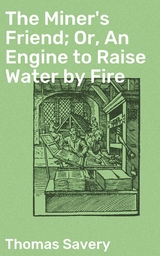 The Miner's Friend; Or, An Engine to Raise Water by Fire - Thomas Savery