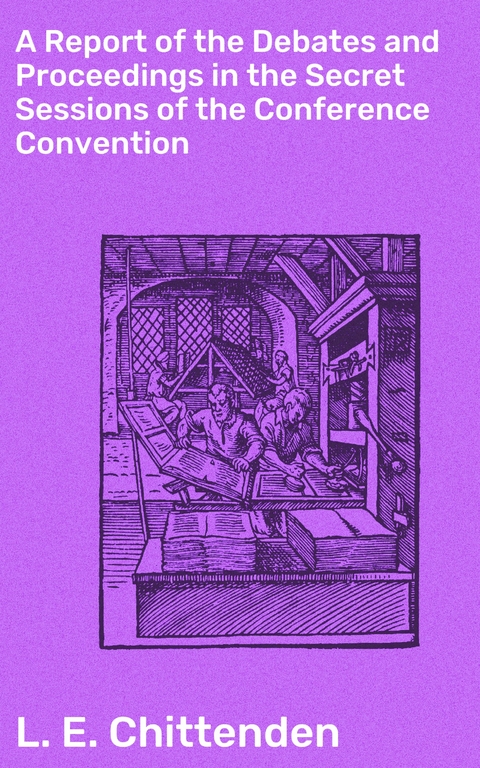 A Report of the Debates and Proceedings in the Secret Sessions of the Conference Convention - L. E. Chittenden