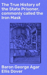 The True History of the State Prisoner, commonly called the Iron Mask - George Agar Ellis Dover  Baron