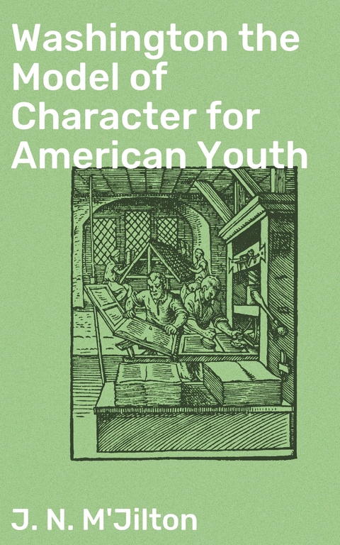 Washington the Model of Character for American Youth - J. N. M'Jilton