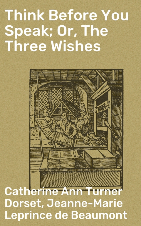 Think Before You Speak; Or, The Three Wishes - Catherine Ann Turner Dorset, Jeanne-Marie Leprince de Beaumont