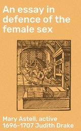 An essay in defence of the female sex - Mary Astell, Judith Drake  active 1696-1707