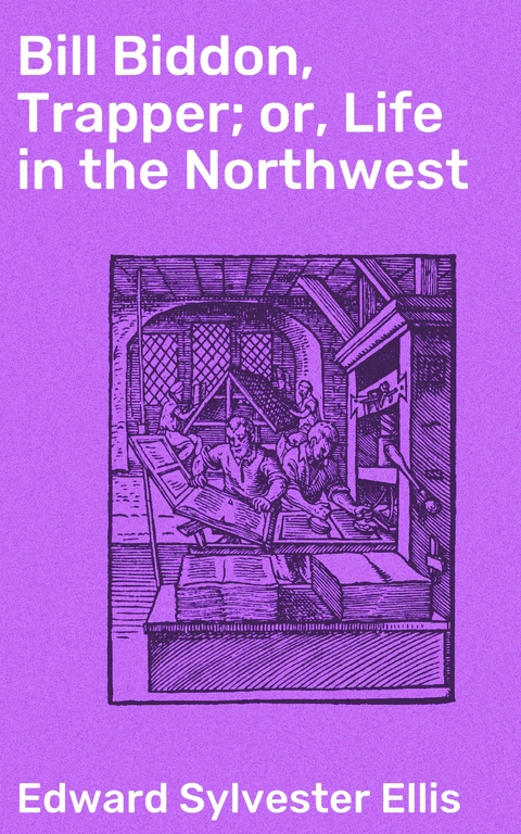 Bill Biddon, Trapper; or, Life in the Northwest - Edward Sylvester Ellis