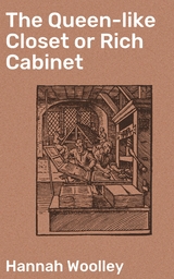 The Queen-like Closet or Rich Cabinet - Hannah Woolley  active 1670