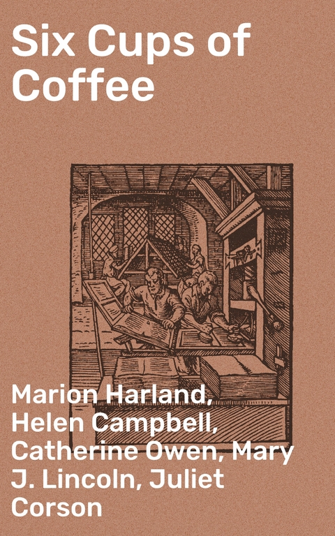 Six Cups of Coffee - Marion Harland, Maria Parloa, Helen Campbell, Catherine Owen, Juliet Corson, Mary J. Lincoln, Hester M. Poole