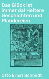 Das Glück ist immer da! Heitere Geschichten und Plaudereien - Otto Ernst Schmidt