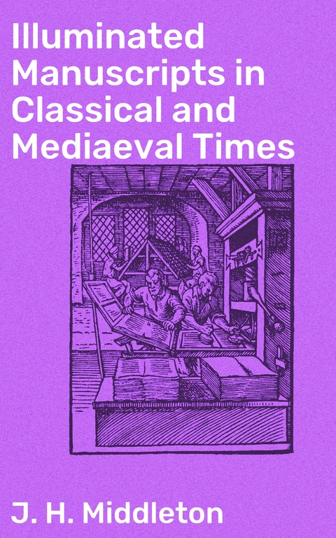 Illuminated Manuscripts in Classical and Mediaeval Times - J. H. Middleton