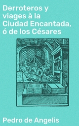 Derroteros y viages à la Ciudad Encantada, ó de los Césares - Pedro De Angelis