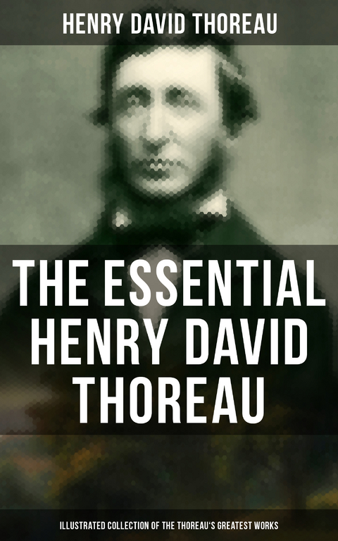 The Essential Henry David Thoreau (Illustrated Collection of the Thoreau's Greatest Works) - Henry David Thoreau