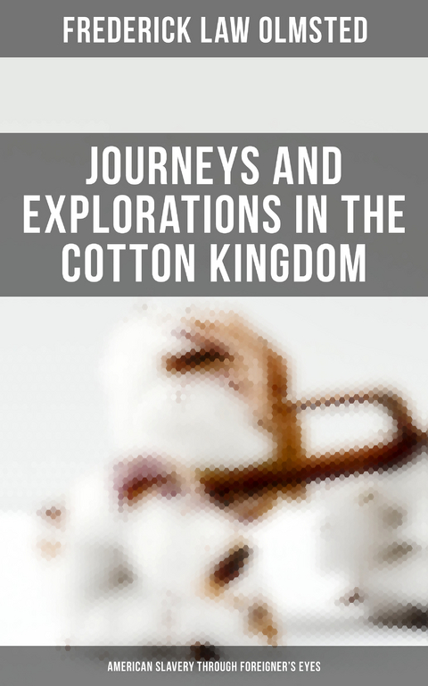 Journeys and Explorations in the Cotton Kingdom: American Slavery Through Foreigner's Eyes - Frederick Law Olmsted