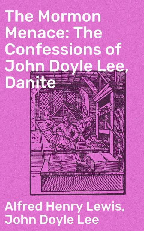 The Mormon Menace: The Confessions of John Doyle Lee, Danite - Alfred Henry Lewis, John Doyle Lee