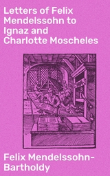 Letters of Felix Mendelssohn to Ignaz and Charlotte Moscheles - Felix Mendelssohn-Bartholdy