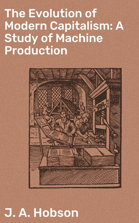 The Evolution of Modern Capitalism: A Study of Machine Production - J. A. Hobson