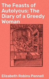 The Feasts of Autolycus: The Diary of a Greedy Woman - Elizabeth Robins Pennell