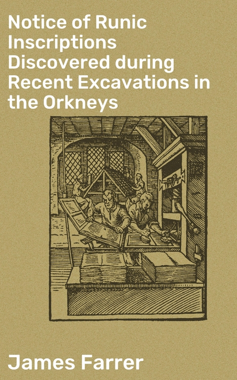 Notice of Runic Inscriptions Discovered during Recent Excavations in the Orkneys - James Farrer