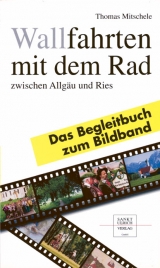 Wallfahrten mit dem Rad zwischen Allgäu und Ries. Bildband und Begleitbuch / Wallfahrten mit dem Rad zwischen Allgäu und Ries - Thomas Mitschele