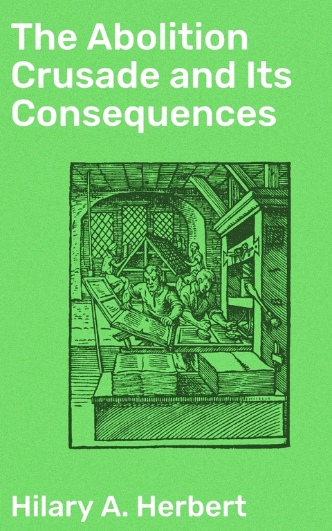 The Abolition Crusade and Its Consequences - Hilary A. Herbert