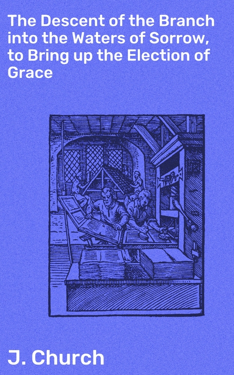 The Descent of the Branch into the Waters of Sorrow, to Bring up the Election of Grace - J. Church