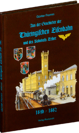 Aus der Geschichte der Thüringischen Eisenbahn und des Bahnhofs Erfurt 1846-1882 - Günter Fromm