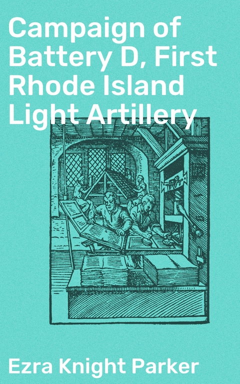 Campaign of Battery D, First Rhode Island Light Artillery - Ezra Knight Parker