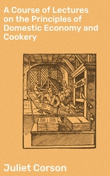 A Course of Lectures on the Principles of Domestic Economy and Cookery - Juliet Corson