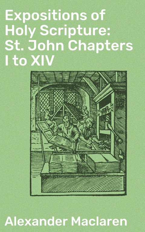 Expositions of Holy Scripture: St. John Chapters I to XIV - Alexander Maclaren