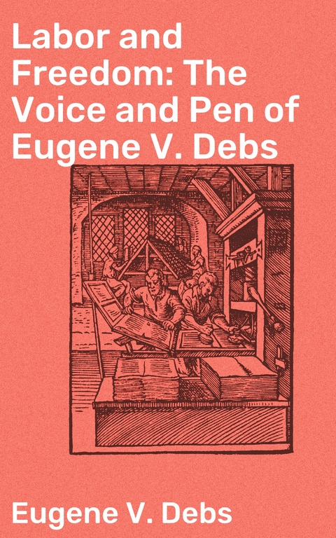 Labor and Freedom: The Voice and Pen of Eugene V. Debs - Eugene V. Debs