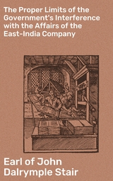 The Proper Limits of the Government's Interference with the Affairs of the East-India Company - John Dalrymple Stair  Earl of