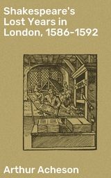 Shakespeare's Lost Years in London, 1586-1592 - Arthur Acheson