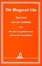 Die Bhagavad-Gita - Das Lied von der Gottheit oder die Lehre vom göttlichen Sein und von der Unsterblichkeit