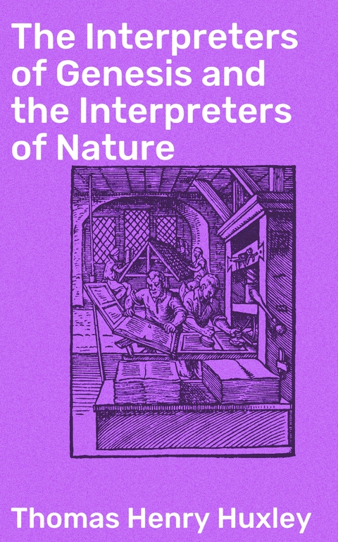 The Interpreters of Genesis and the Interpreters of Nature - Thomas Henry Huxley