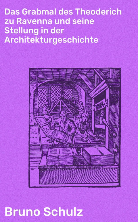 Das Grabmal des Theoderich zu Ravenna und seine Stellung in der Architekturgeschichte - Bruno Schulz