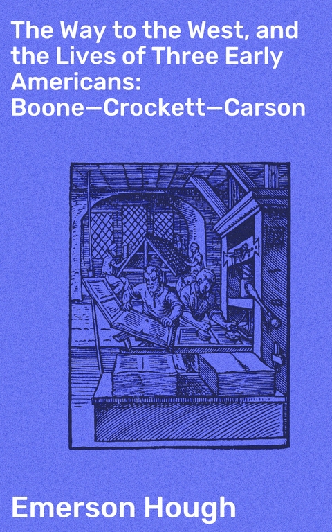 The Way to the West, and the Lives of Three Early Americans: Boone—Crockett—Carson - Emerson Hough