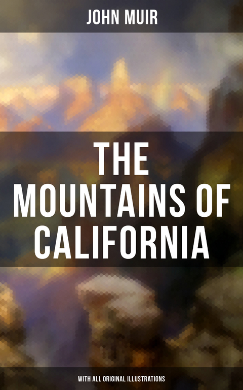 The Mountains of California (With All Original Illustrations) - John Muir