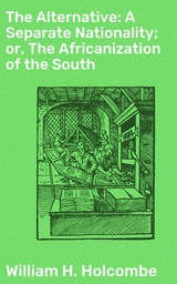 The Alternative: A Separate Nationality; or, The Africanization of the South - William H. Holcombe