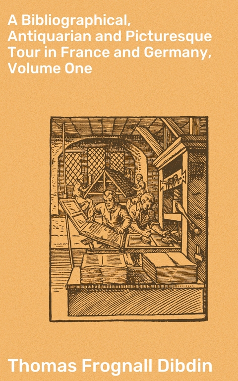 A Bibliographical, Antiquarian and Picturesque Tour in France and Germany, Volume One - Thomas Frognall Dibdin