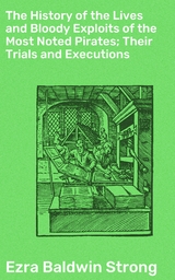 The History of the Lives and Bloody Exploits of the Most Noted Pirates; Their Trials and Executions - Ezra Baldwin Strong