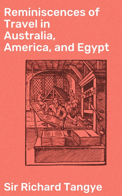 Reminiscences of Travel in Australia, America, and Egypt - Richard Tangye  Sir