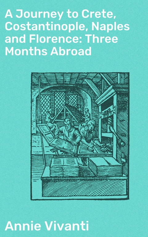 A Journey to Crete, Costantinople, Naples and Florence: Three Months Abroad - Annie Vivanti