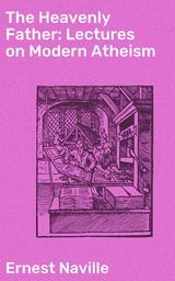 The Heavenly Father: Lectures on Modern Atheism - Ernest Naville