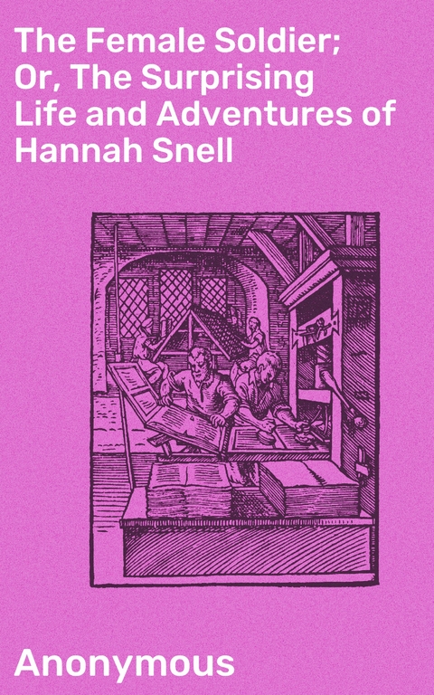 The Female Soldier; Or, The Surprising Life and Adventures of Hannah Snell -  Anonymous