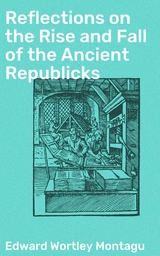 Reflections on the Rise and Fall of the Ancient Republicks - Edward Wortley Montagu