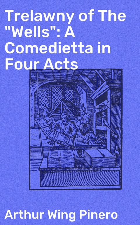 Trelawny of The "Wells": A Comedietta in Four Acts - Arthur Wing Pinero