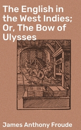 The English in the West Indies; Or, The Bow of Ulysses - James Anthony Froude