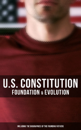 U.S. Constitution: Foundation & Evolution (Including the Biographies of the Founding Fathers) - James Madison, Helen M. Campbell, U.S. Congress, Center for Legislative Archives