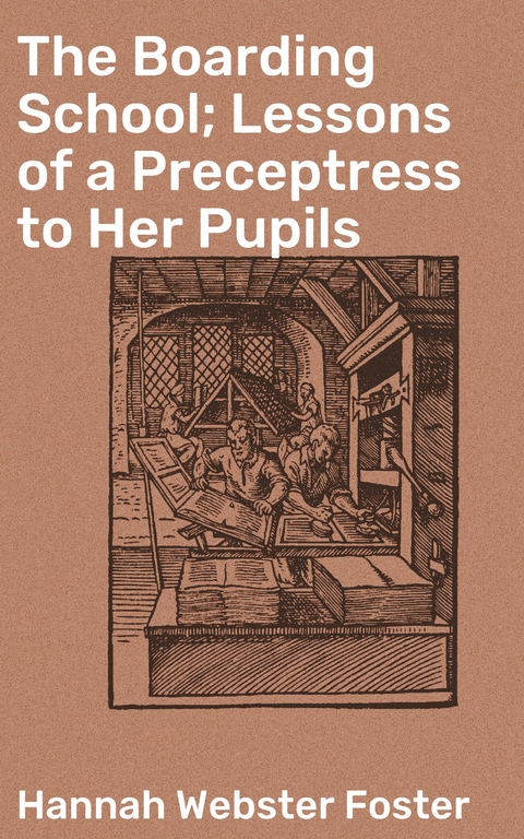 The Boarding School; Lessons of a Preceptress to Her Pupils - Hannah Webster Foster