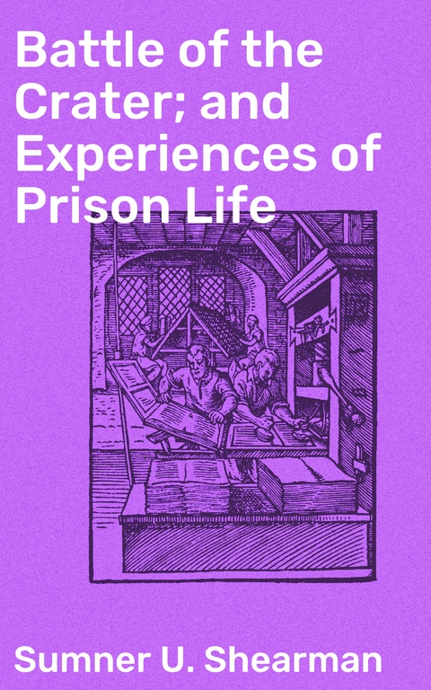 Battle of the Crater; and Experiences of Prison Life - Sumner U. Shearman